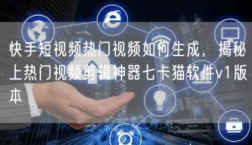快手短视频热门视频如何生成，揭秘上热门视频剪辑神器七卡猫软件v1版本(图1)