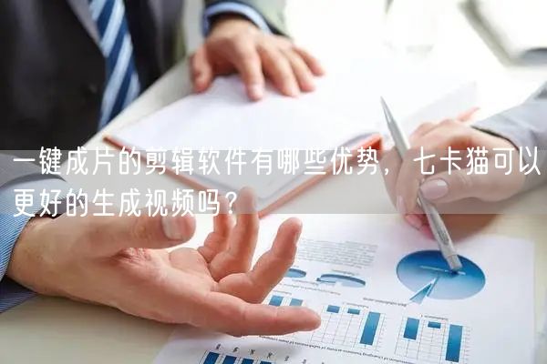 一键成片的剪辑软件有哪些优势，七卡猫可以更好的生成视频吗？(图1)