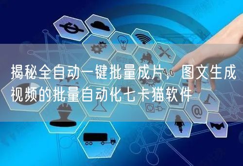 揭秘全自动一键批量成片，图文生成视频的批量自动化七卡猫软件