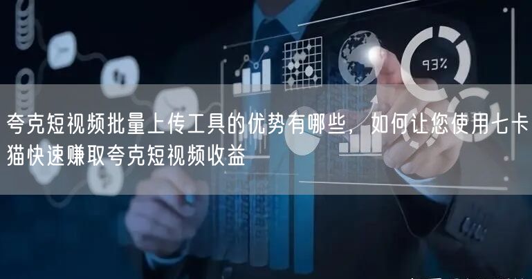 夸克短视频批量上传工具的优势有哪些，如何让您使用七卡猫快速赚取夸克短视频收益(图1)