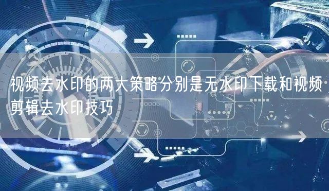 视频去水印的两大策略分别是无水印下载和视频剪辑去水印技巧(图1)