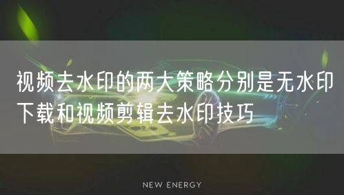 视频去水印的两大策略分别是无水印下载和视频剪辑去水印技巧