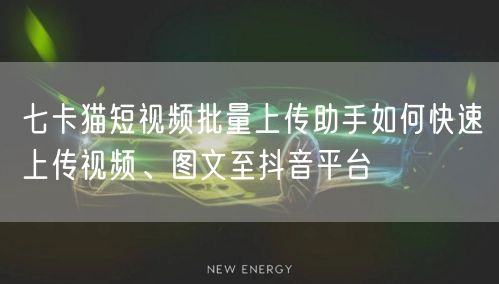 七卡猫短视频批量上传助手如何快速上传视频、图文至抖音平台(图1)