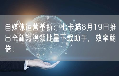 自媒体运营革新:七卡猫8月19日推出全新短视频批量下载助手,效率翻倍!(图1) 自媒体运营革新:七卡猫8月19日推出全新短视频批量下载助手,效率翻倍!(图1)