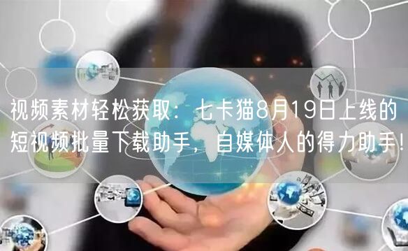 视频素材轻松获取:七卡猫8月19日上线的短视频批量下载助手,自媒体人的得力助手!(图1) 视频素材轻松获取:七卡猫8月19日上线的短视频批量下载助手,自媒体人的得力助手!(图1)