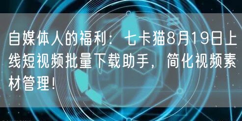 自媒体人的福利:七卡猫8月19日上线短视频批量下载助手,简化视频素材管理!(图1) 自媒体人的福利:七卡猫8月19日上线短视频批量下载助手,简化视频素材管理!(图1)