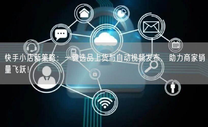 快手小店新策略:一键选品上货与自动视频发布,助力商家销量飞跃!(图1) 快手小店新策略:一键选品上货与自动视频发布,助力商家销量飞跃!(图1)