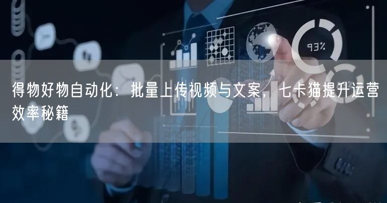 得物好物自动化:批量上传视频与文案,七卡猫提升运营效率秘籍 (图1) 得物好物自动化:批量上传视频与文案,七卡猫提升运营效率秘籍 (图1)