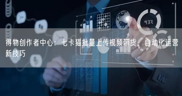 得物创作者中心:七卡猫批量上传视频带货,自动化运营新技巧 (图1) 得物创作者中心:七卡猫批量上传视频带货,自动化运营新技巧 (图1)