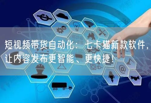 短视频带货自动化:七卡猫新款软件,让内容发布更智能、更快捷! (图1) 短视频带货自动化:七卡猫新款软件,让内容发布更智能、更快捷! (图1)