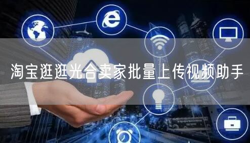 淘宝逛逛光合卖家批量上传视频助手(图1) 淘宝逛逛光合卖家批量上传视频助手(图1)
