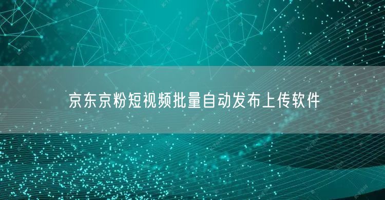 京东京粉短视频批量自动发布上传软件(图1) 京东京粉短视频批量自动发布上传软件(图1)
