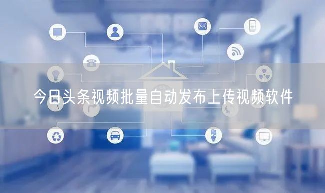今日头条视频批量自动发布上传视频软件(图1) 今日头条视频批量自动发布上传视频软件(图1)