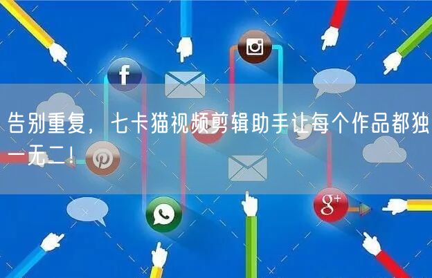 告别重复,七卡猫视频剪辑助手让每个作品都独一无二!(图1) 告别重复,七卡猫视频剪辑助手让每个作品都独一无二!(图1)