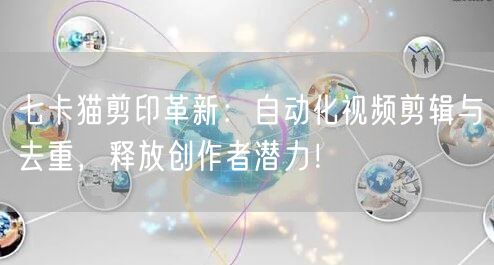 七卡猫剪印革新：自动化视频剪辑与去重，释放创作者潜力！