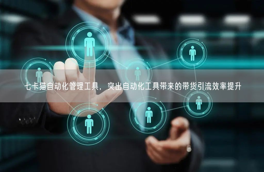 七卡猫自动化管理工具,突出自动化工具带来的带货引流效率提升 (图1) 七卡猫自动化管理工具,突出自动化工具带来的带货引流效率提升 (图1)
