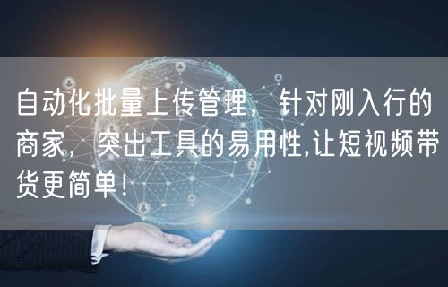 自动化批量上传管理，针对刚入行的商家，突出工具的易用性,让短视频带货更简单！