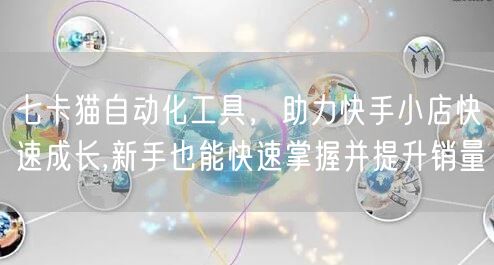 七卡猫自动化工具,助力快手小店快速成长,新手也能快速掌握并提升销量 (图1) 七卡猫自动化工具,助力快手小店快速成长,新手也能快速掌握并提升销量 (图1)