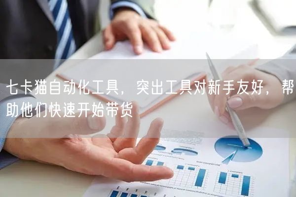 七卡猫自动化工具，突出工具对新手友好，帮助他们快速开始带货 