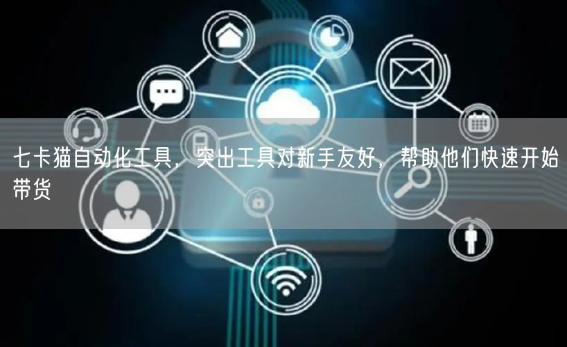 七卡猫自动化工具,突出工具对新手友好,帮助他们快速开始带货 (图1) 七卡猫自动化工具,突出工具对新手友好,帮助他们快速开始带货 (图1)