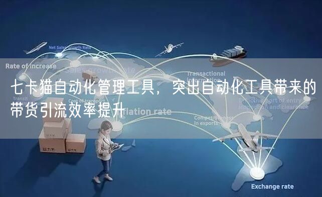 七卡猫自动化管理工具，突出自动化工具带来的带货引流效率提升 