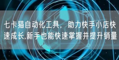 七卡猫自动化工具，助力快手小店快速成长,新手也能快速掌握并提升销量 