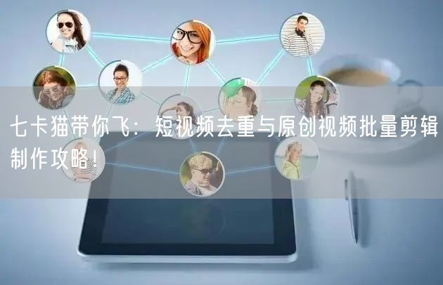 七卡猫带你飞:短视频去重与原创视频批量剪辑制作攻略!(图1) 七卡猫带你飞:短视频去重与原创视频批量剪辑制作攻略!(图1)