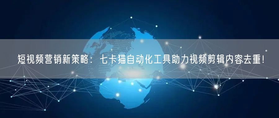 短视频营销新策略:七卡猫自动化工具助力视频剪辑内容去重!(图1) 短视频营销新策略:七卡猫自动化工具助力视频剪辑内容去重!(图1)