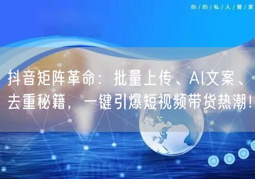 抖音矩阵革命:批量上传、AI文案、去重秘籍,一键引爆短视频带货热潮!(图1) 抖音矩阵革命:批量上传、AI文案、去重秘籍,一键引爆短视频带货热潮!(图1)