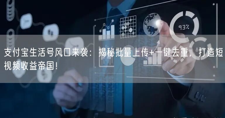 支付宝生活号风口来袭：揭秘批量上传+一键去重，打造短视频收益帝国！