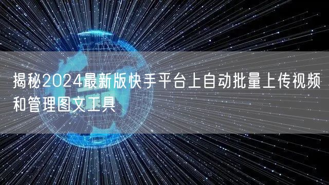 揭秘2024最新版快手平台上自动批量上传视频和管理图文工具