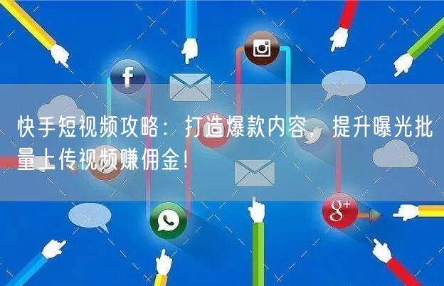 快手短视频攻略：打造爆款内容，提升曝光批量上传视频赚佣金！(图1)