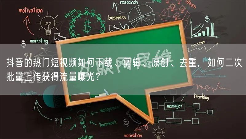 抖音的热门短视频如何下载、剪辑、原创、去重，如何二次批量上传获得流量曝光？(图1)
