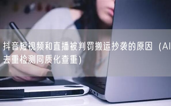 抖音短视频和直播被判罚搬运抄袭的原因（AI去重检测同质化查重）