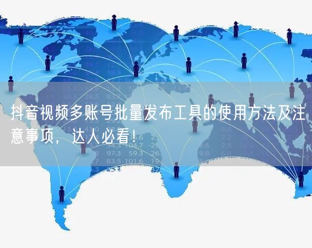 抖音视频多账号批量发布工具的使用方法及注意事项，达人必看！