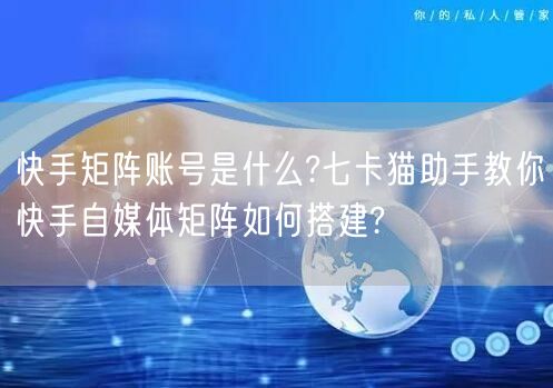 快手矩阵账号是什么?七卡猫助手教你快手自媒体矩阵如何搭建?