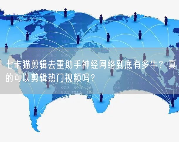 七卡猫剪辑去重助手神经网络到底有多牛？真的可以剪辑热门视频吗？