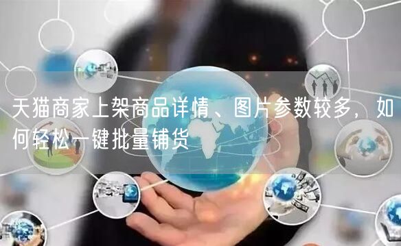 天猫商家上架商品详情、图片参数较多，如何轻松一键批量铺货