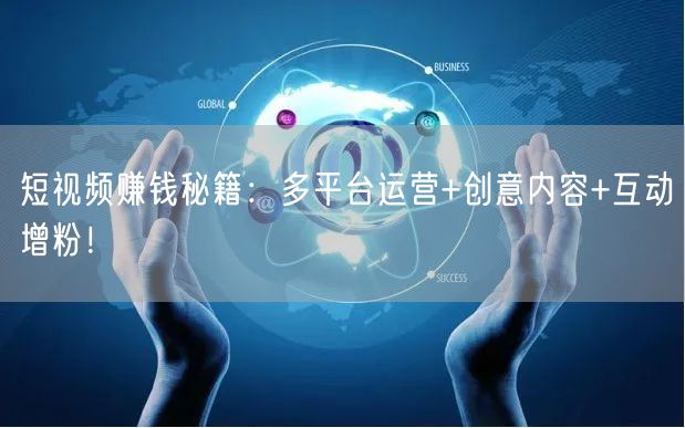 短视频赚钱秘籍：多平台运营+创意内容+互动增粉！