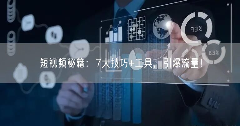 短视频秘籍：7大技巧+工具，引爆流量！