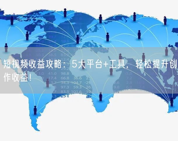 短视频收益攻略：5大平台+工具，轻松提升创作收益！