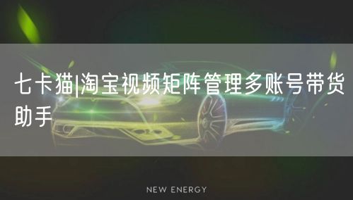 七卡猫|淘宝视频矩阵管理多账号带货助手