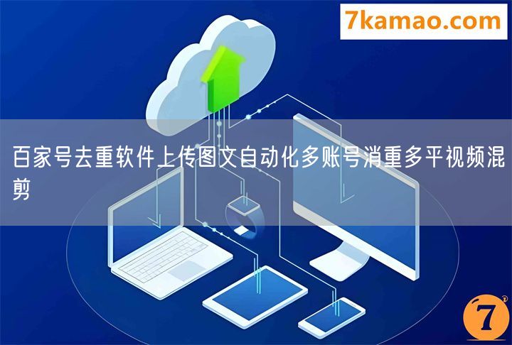 百家号去重软件上传图文自动化多账号消重多平视频混剪