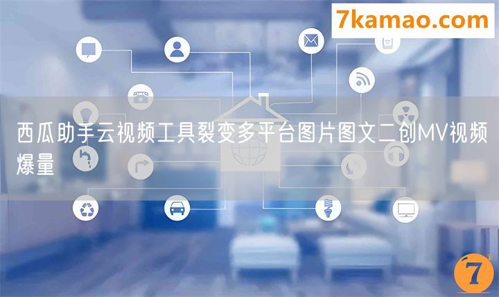 西瓜助手云视频工具裂变多平台图片图文二创MV视频爆量