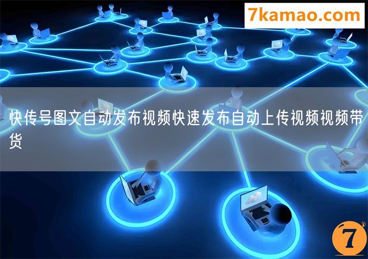 快传号图文自动发布视频快速发布自动上传视频视频带货(图1) 快传号图文自动发布视频快速发布自动上传视频视频带货(图1)