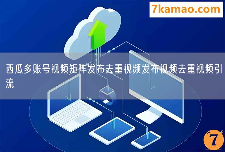 西瓜多账号视频矩阵发布去重视频发布视频去重视频引流(图1) 西瓜多账号视频矩阵发布去重视频发布视频去重视频引流(图1)