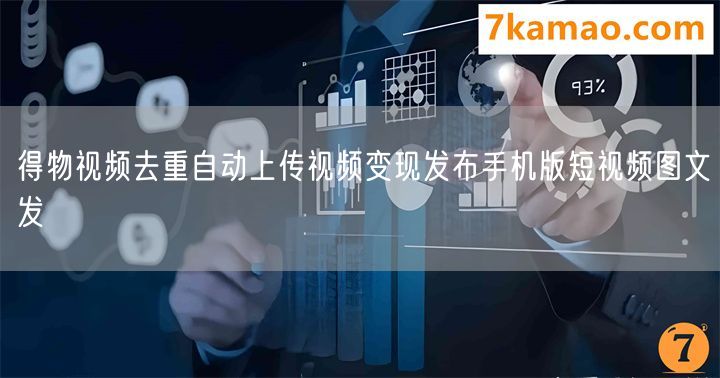 得物视频去重自动上传视频变现发布手机版短视频图文发