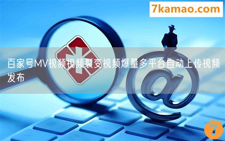 百家号MV视频视频裂变视频爆量多平台自动上传视频发布(图1)