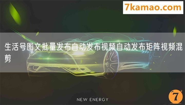 生活号图文批量发布自动发布视频自动发布矩阵视频混剪