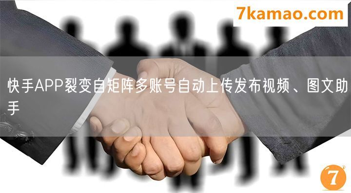 快手APP裂变自矩阵多账号自动上传发布视频、图文助手